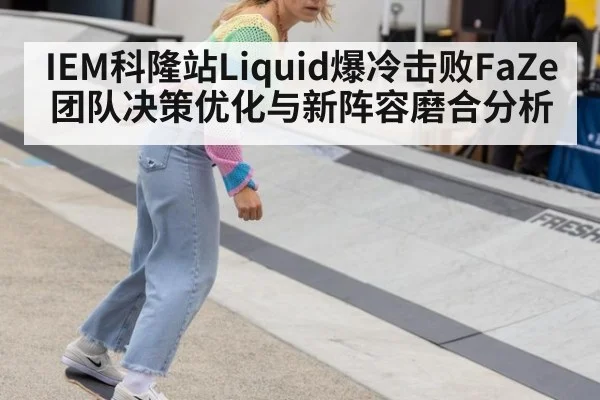 IEM科隆站Liquid爆冷击败FaZe团队决策优化与新阵容磨合分析