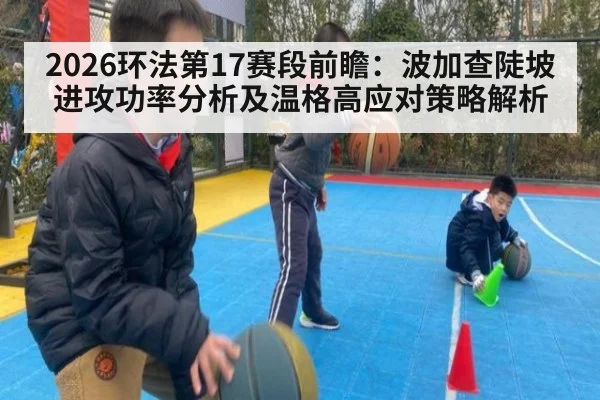 2026环法第17赛段前瞻：波加查陡坡进攻功率分析及温格高应对策略解析