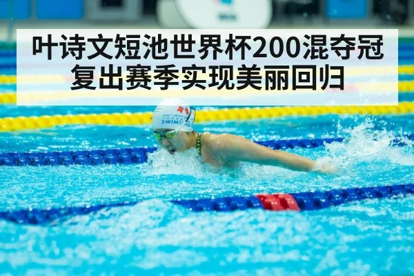 叶诗文短池世界杯200混夺冠 复出赛季实现美丽回归