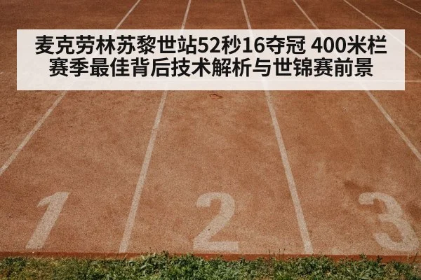 麦克劳林苏黎世站52秒16夺冠 400米栏赛季最佳背后技术解析与世锦赛前景