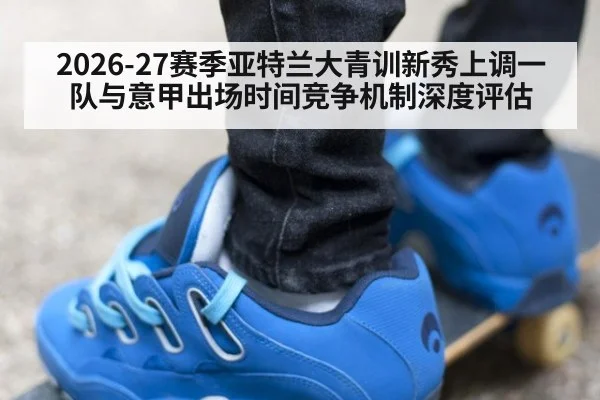 2026-27赛季亚特兰大青训新秀上调一队与意甲出场时间竞争机制深度评估